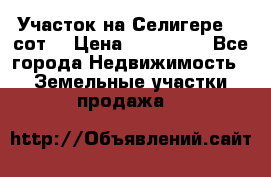 Участок на Селигере 10 сот. › Цена ­ 400 000 - Все города Недвижимость » Земельные участки продажа   